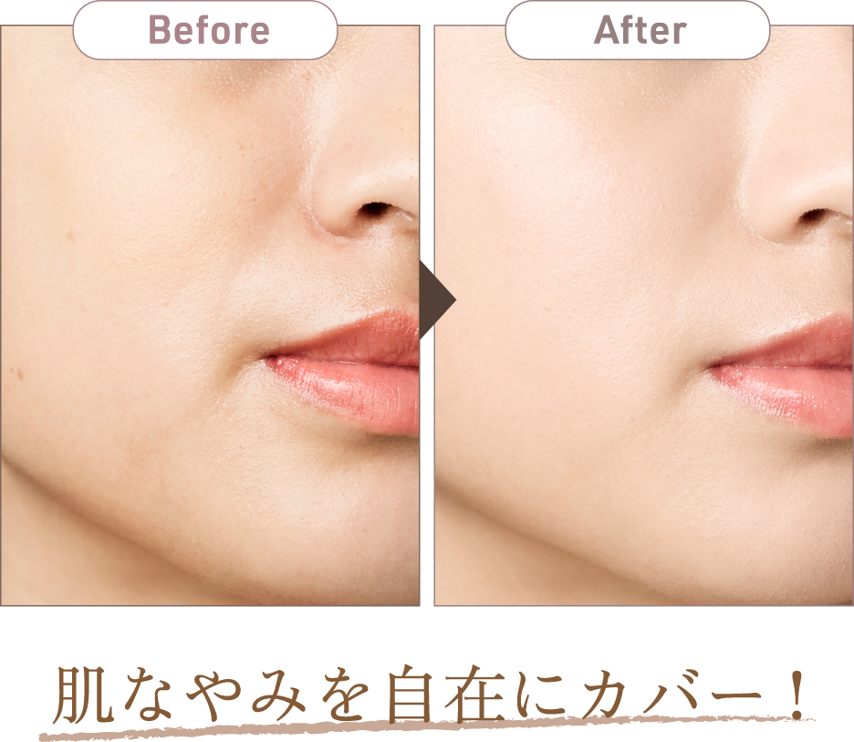 Before After 肌なやみを自在にカバー!