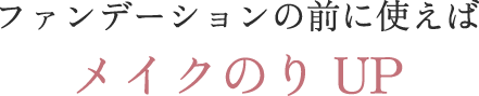 ファンデーションの前に使えばメイクのりUP
