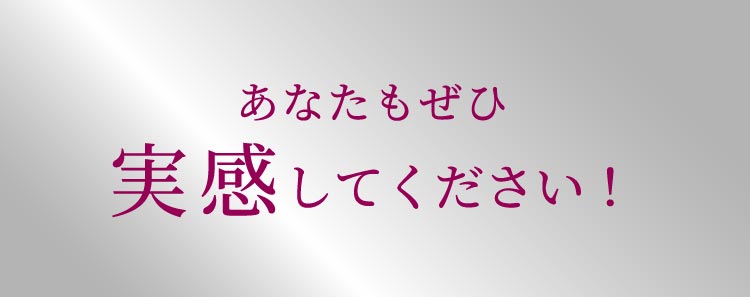 あなたもぜひ実感してください！