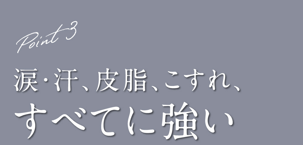 Point3 涙・汗、皮脂、こすれ、すべてに強い