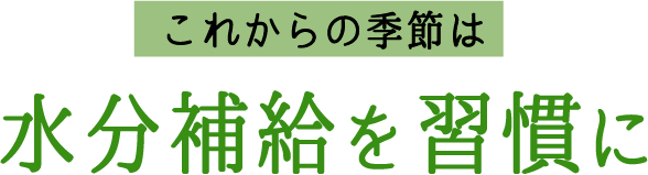 これからの季節は水分補給を習慣に