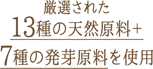 厳選された13種の天然原料＋7種の発芽原料を使用