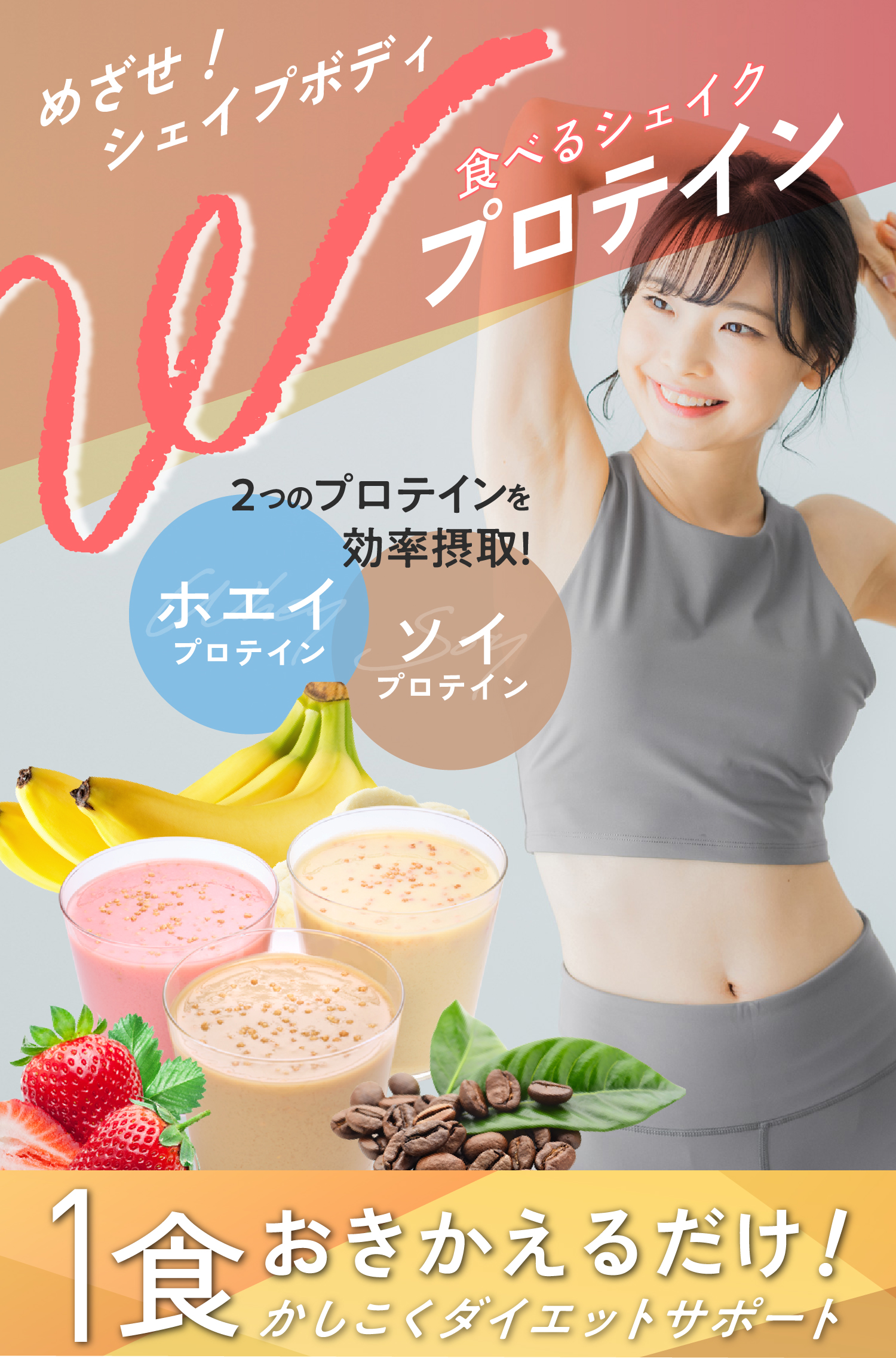 かしこくダイエットサポート めざせ、シェイプボディ Wプロテインにおきかえよう！ 2つのタンパク質20g配合（一袋あたり） 食べるシェイク Wプロテイン NEWフレーバーフレッシュバナナ