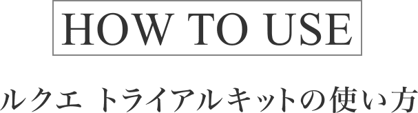HOW TO USE ルクエ トライアルキットの使い方