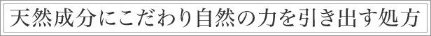 天然成分にこだわり自然の力を引き出す処方