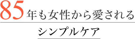 85年も女性から愛されるシンプルケア
