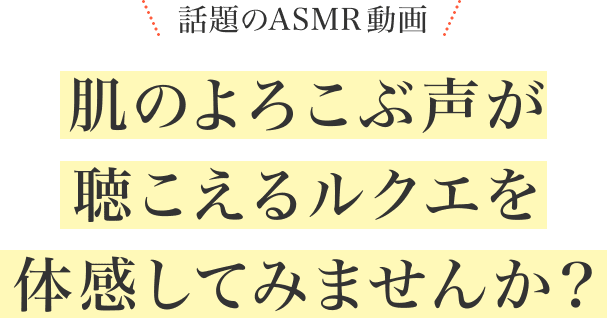 話題のASMR動画 肌のよろこぶ声が聴こえるルクエを体感してみませんか？