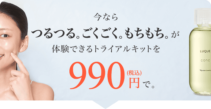 今ならつるつる。ごくごく。もちもち。が体験できるトライアルキットを990円（税込）で。