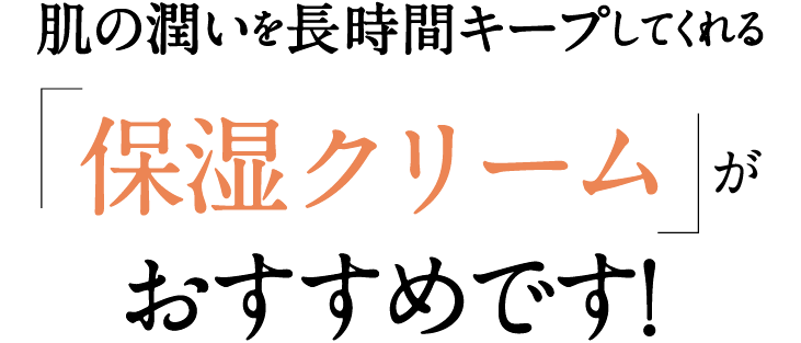 肌の潤いを長時間キープしてくれる『保湿クリーム』がおすすめです！