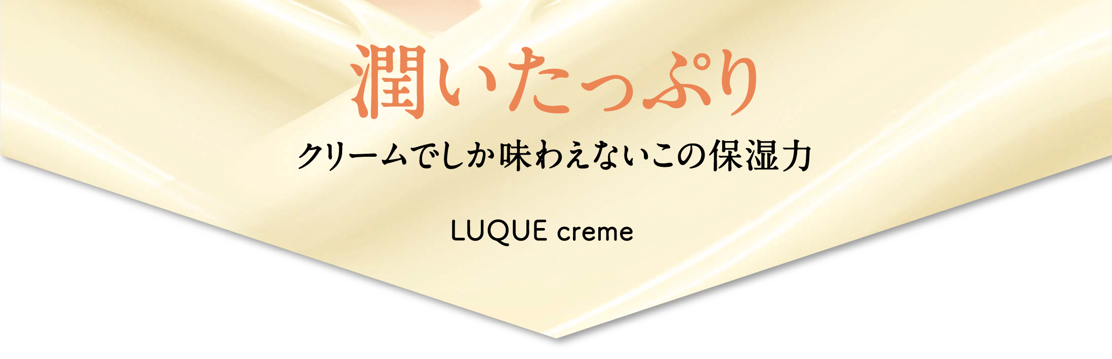 潤いたっぷり クリームでしか味わえないこの保湿力 LUQUE creme