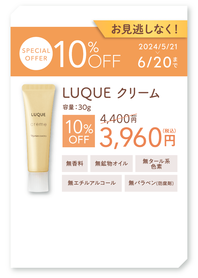 お見逃しなく！ SPECIALOFFER 10%OFF 4,400円が3,960円に　2024/05/21から12/20まで LUQUE クリーム 容量：30g 無香料/無鉱物オイル/無タール系色素/無エチルアルコール/無パラベン(防腐剤)