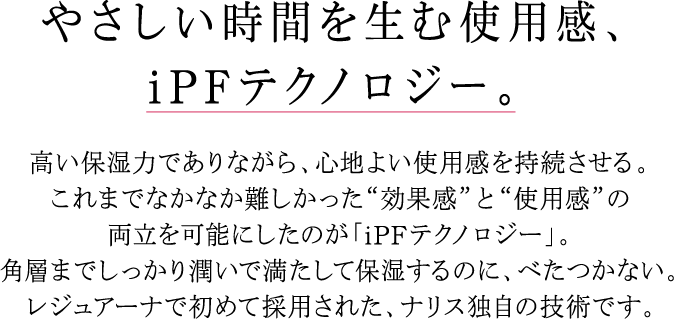 やさしい時間を生む使用感、iPFテクノロジー。