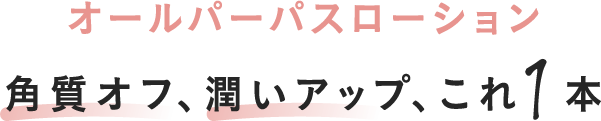 角質オフ、潤いアップ、これ1本