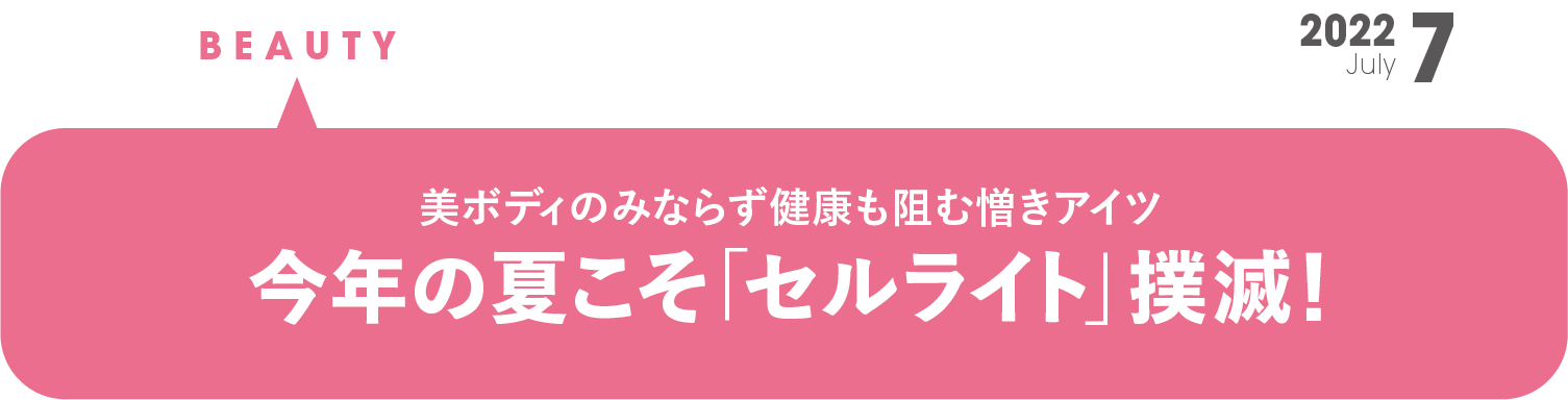 今年の夏こそ 「セルライト」撲滅！