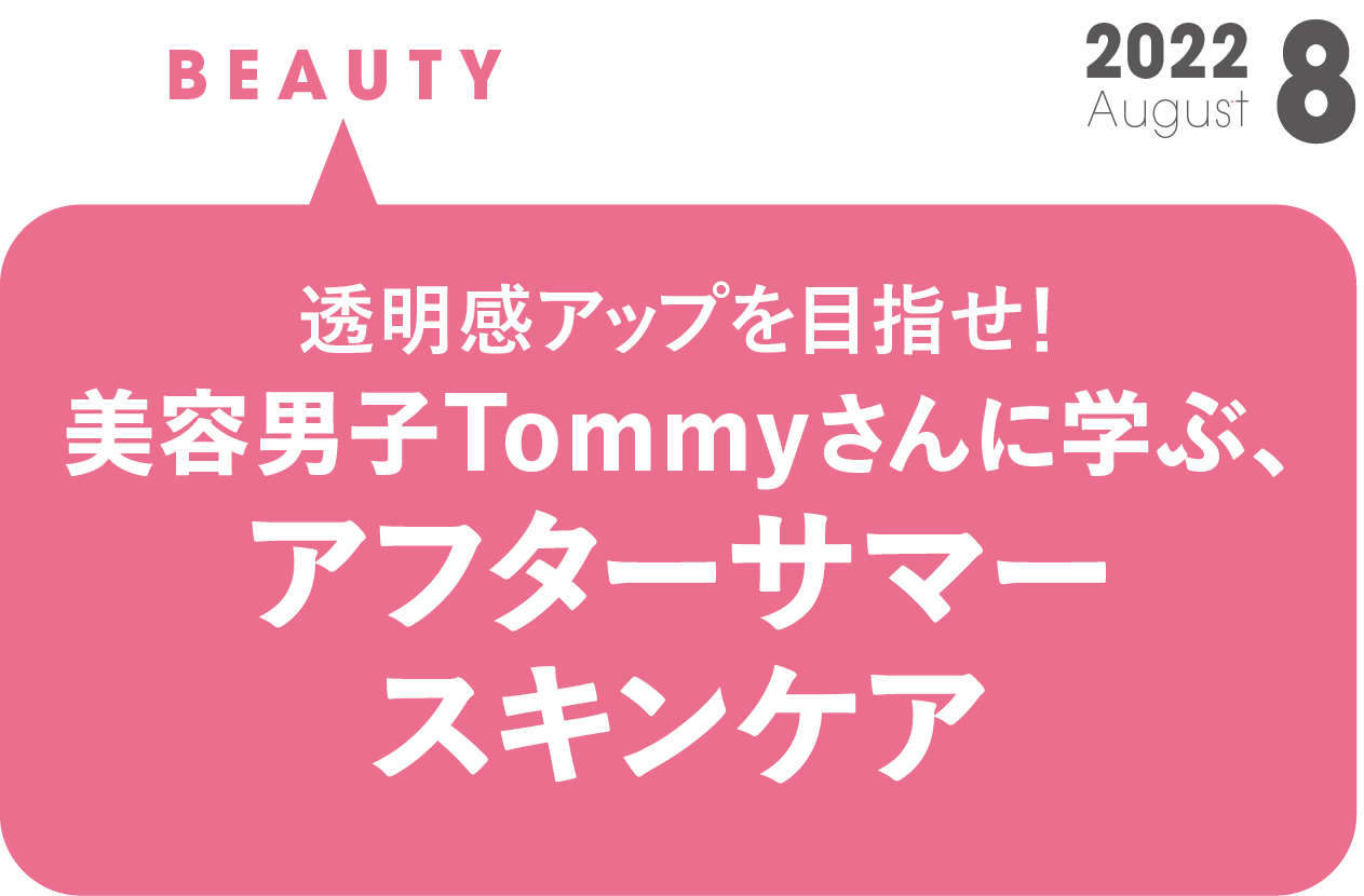 美容男子Tommyさんに学ぶ、アフターサマースキンケア