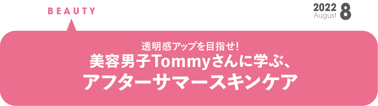 美容男子Tommyさんに学ぶ、アフターサマースキンケア