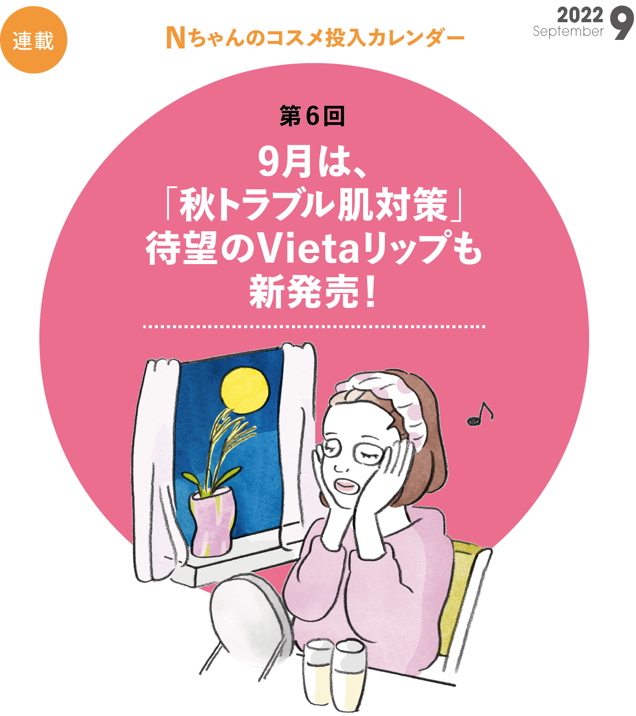 Nちゃんのコスメ投入カレンダー　第6回　9月は、「秋老け肌対策」待望のVietaリップも新発売！