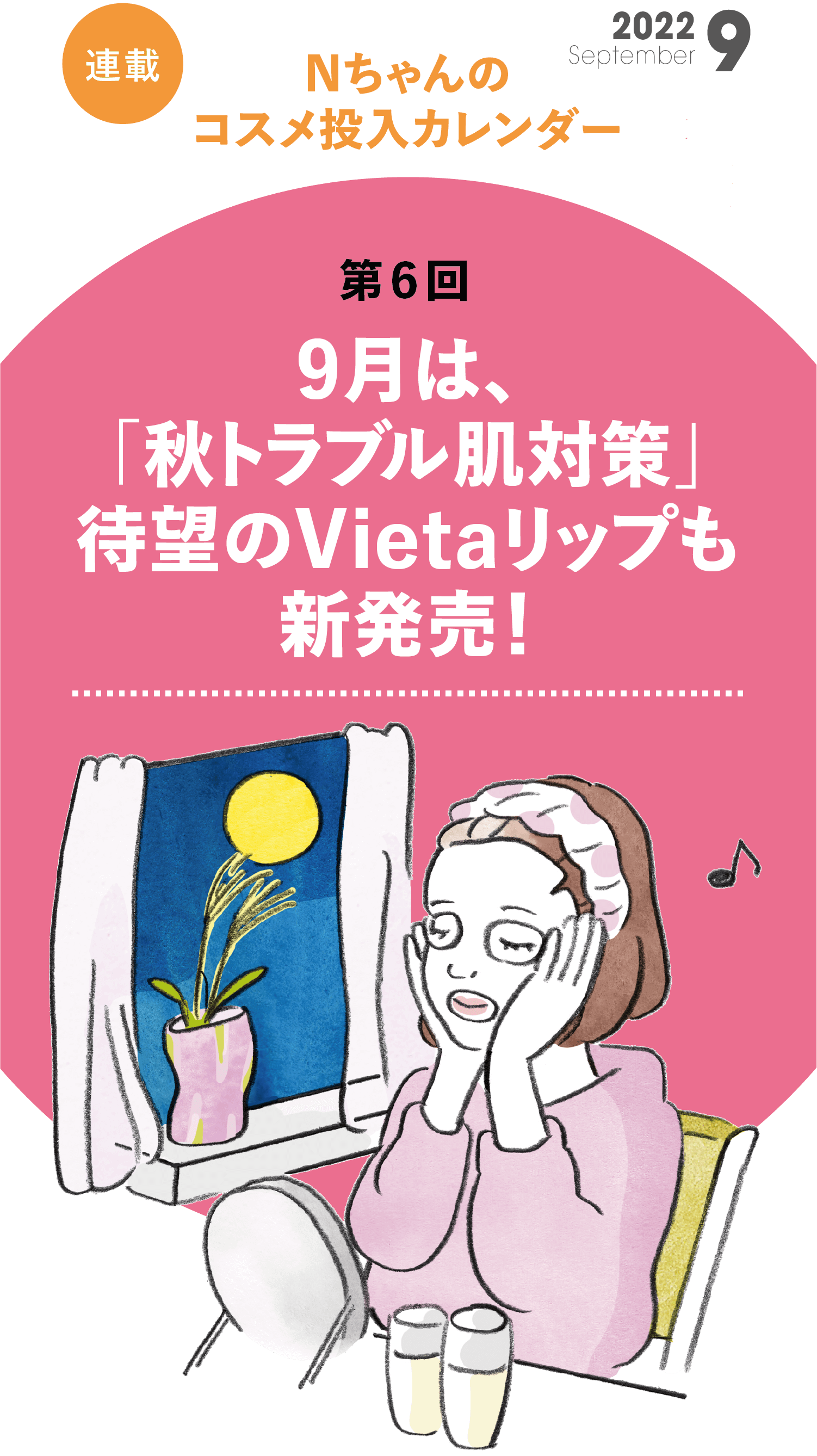 Nちゃんのコスメ投入カレンダー　第6回　9月は、「秋老け肌対策」待望のVietaリップも新発売！