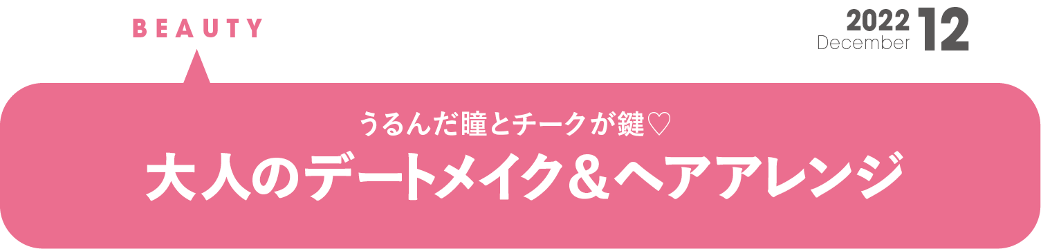 うるんだ瞳とチークが鍵　 大人のデートメイク＆ ヘアアレンジ