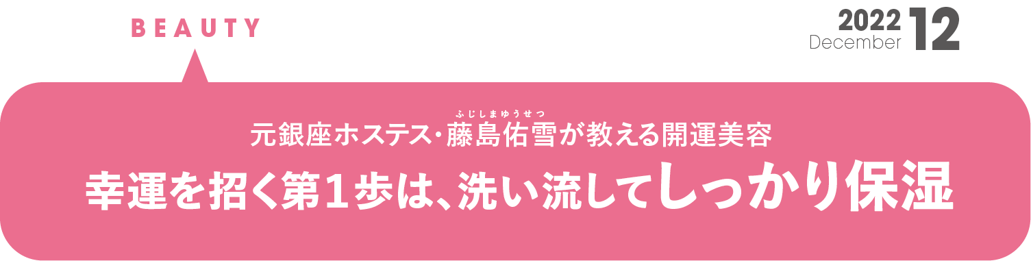 元銀座ホステスが教える開運美容。幸運を招く第一歩は、洗い流してしっかり保湿