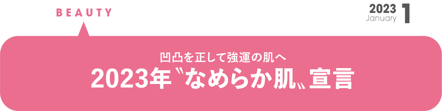 凹凸を正して強運の肌へ　2023年“なめらか肌”宣言