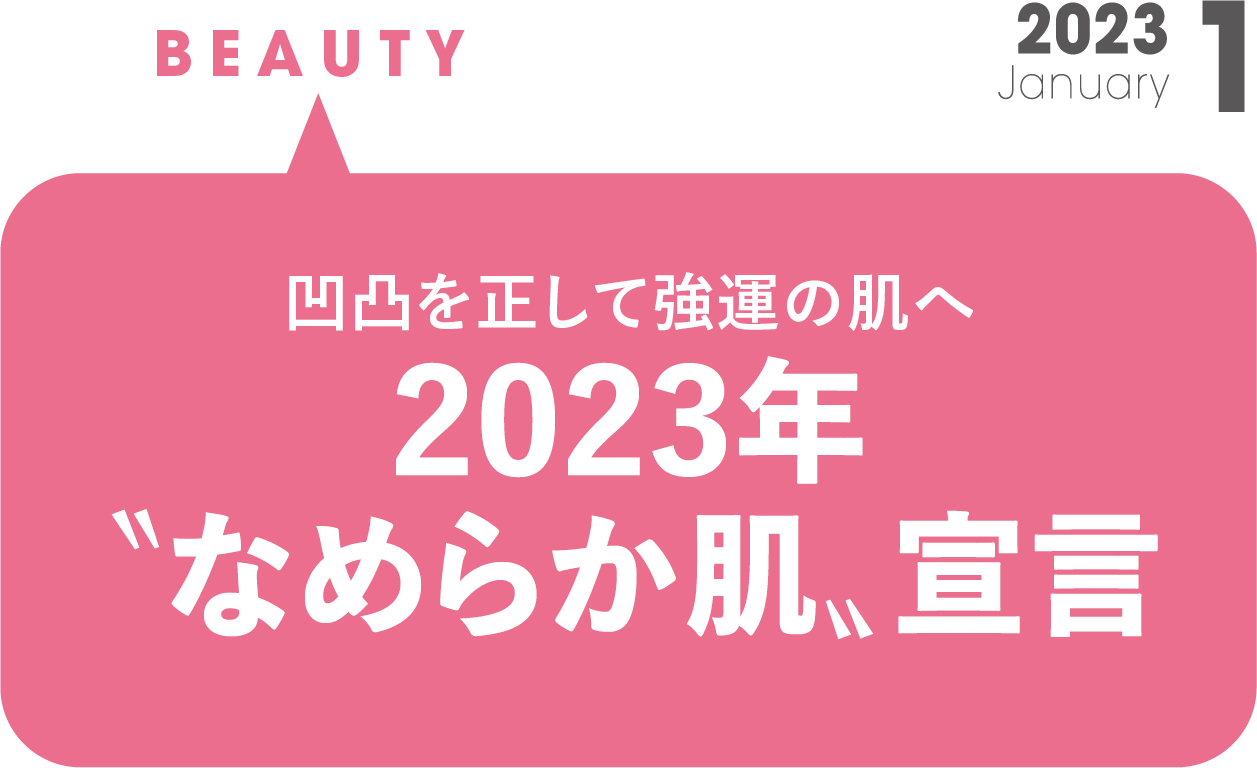凹凸を正して強運の肌へ　2023年“なめらか肌”宣言