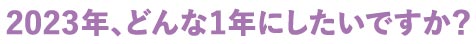 2023年、どんな1年にしたいですか？
