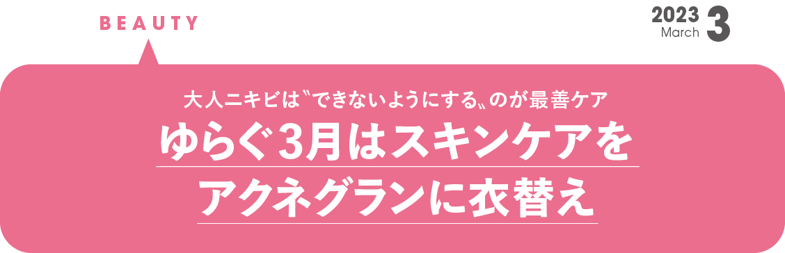 ゆらぐ３月はスキンケアをアクネグランに衣替え