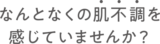 なんとなくの肌不調を感じていませんか？