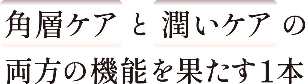 角層ケア と潤いケア の両方の機能を果たす1本