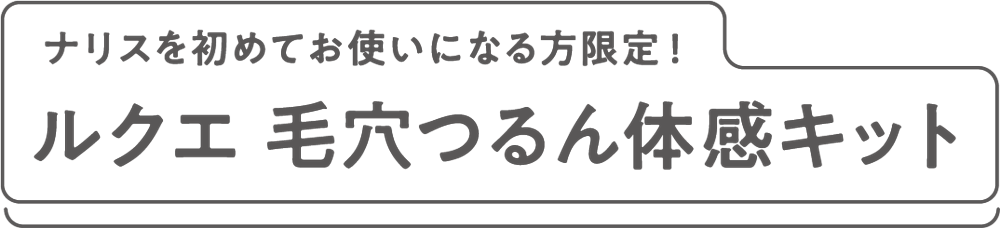 ナリスを初めてお使いになる方限定！ルクエ 毛穴つるん体感キット
