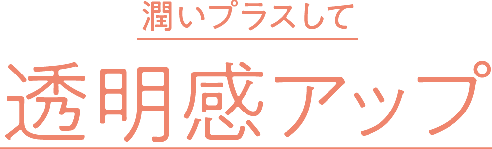潤いプラスして透明感アップ