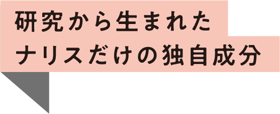 研究から生まれたナリスだけの独自成分