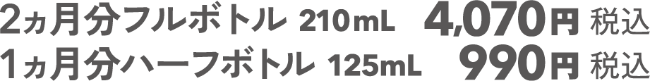 2ヵ月分フルボトル 210mL 4,070円 1ヵ月分ハーフボトル 125mL 990円