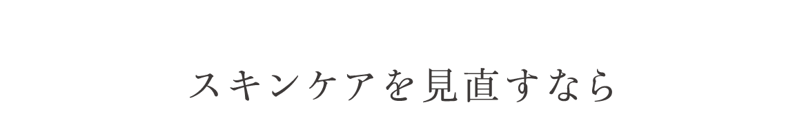 スキンケアを見直すなら