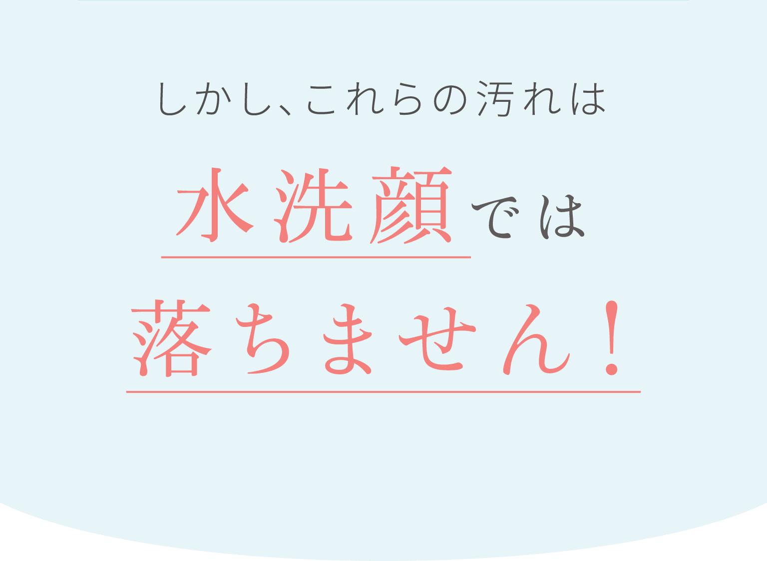 しかし、これらの汚れは水洗顔では落ちません！