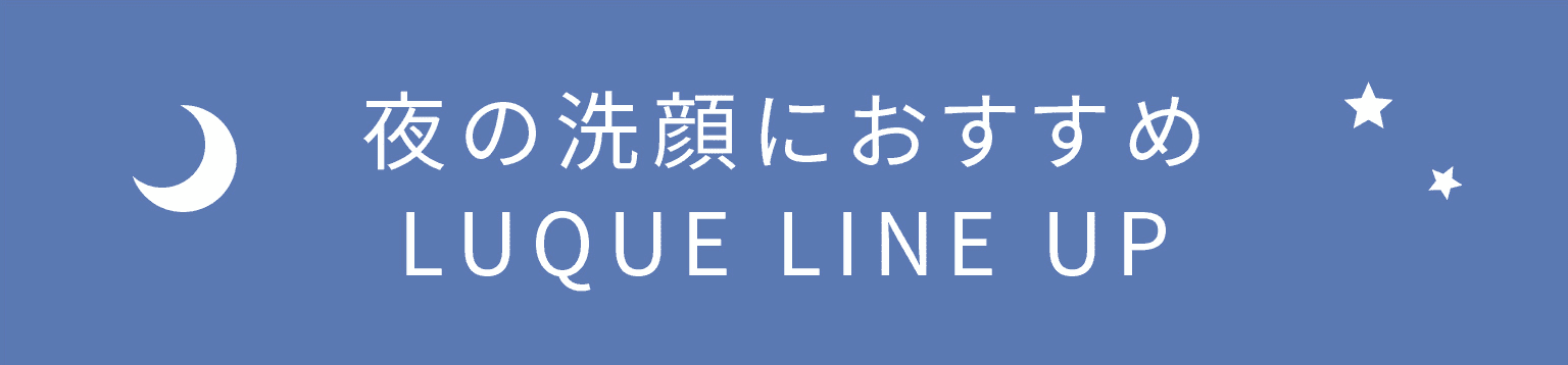 夜の洗顔におすすめ LUQUE LINE UP