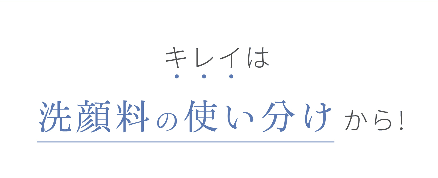 キレイは洗顔料の使い分けから！