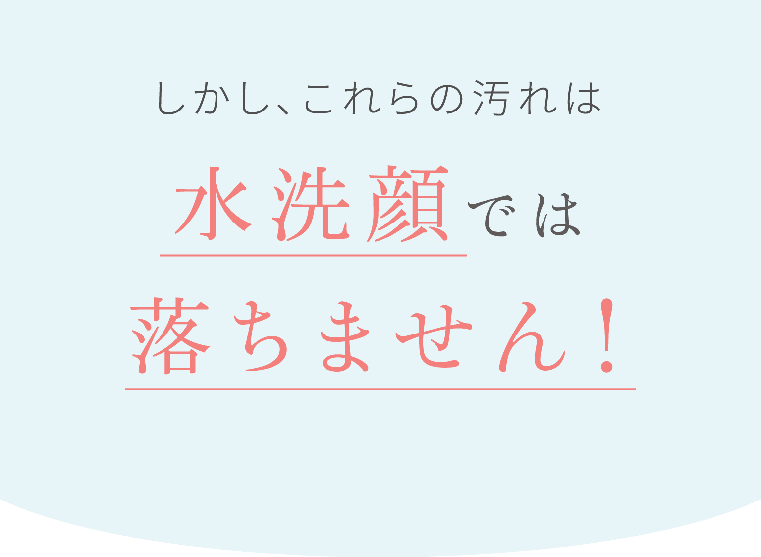 しかし、これらの汚れは水洗顔では落ちません!