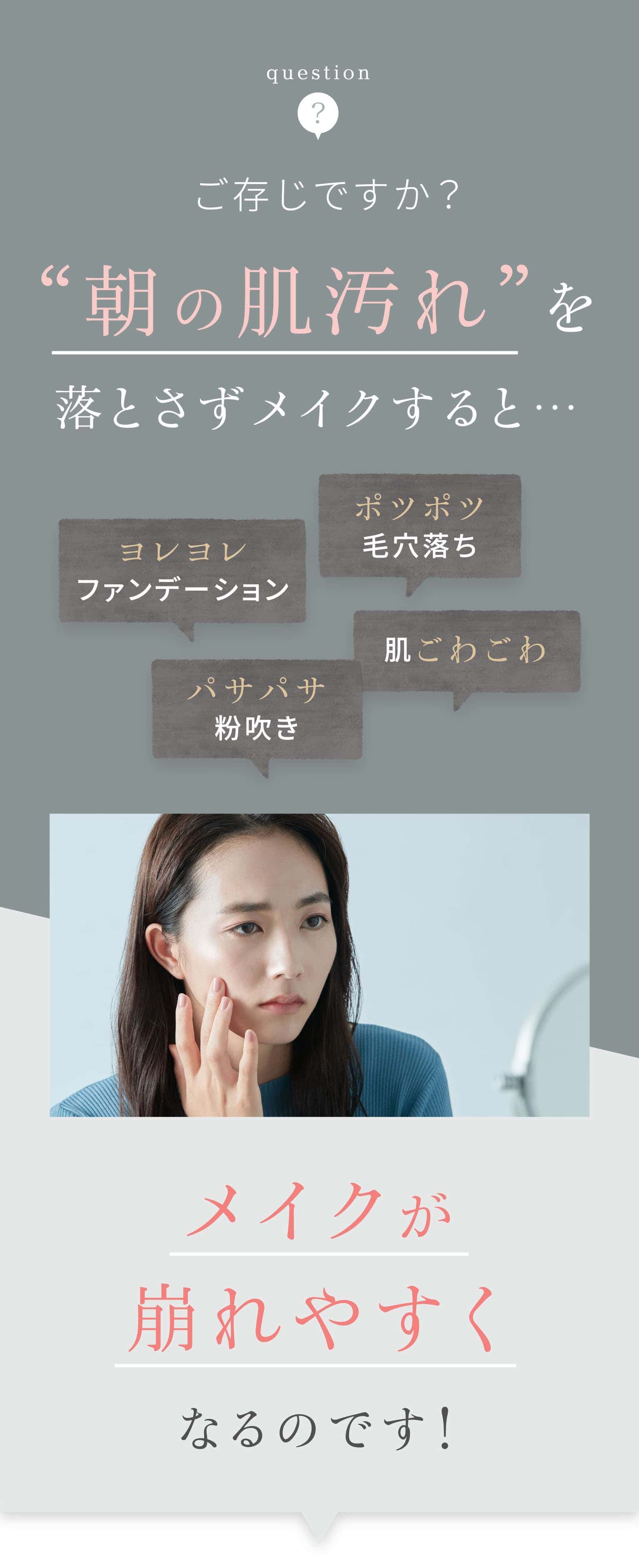 ご存知ですか? 朝の肌汚れを落とさずメイクすると・・・メイクが崩れやすくなるのです!