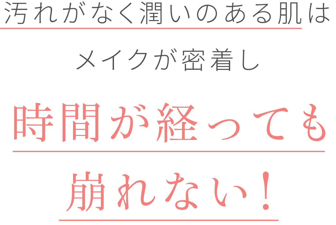 汚れがなく潤いのある肌はメイクが密着し時間が経っても崩れない!