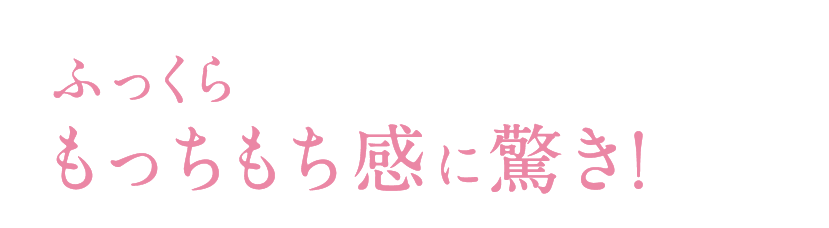 ふっくらもっちもち感に驚き！