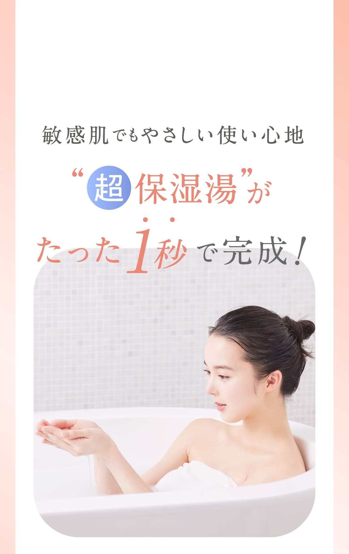 敏感肌でもやさしい使い心地 超保湿湯がたった1秒で完成!