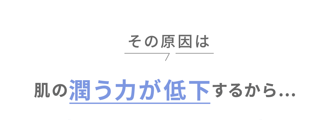 その原因は肌の潤う力が低下するから…