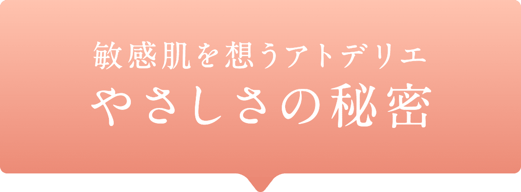 敏感肌を想うアトデリエやさしさの秘密