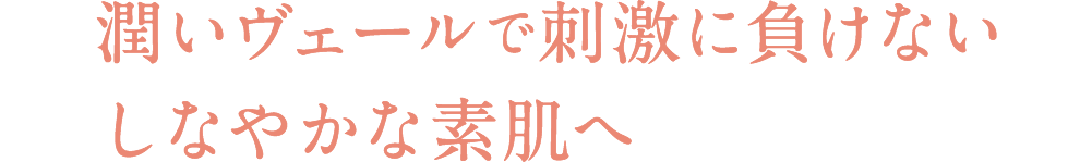 潤いヴェールで刺激に負けないしなやかな素肌へ