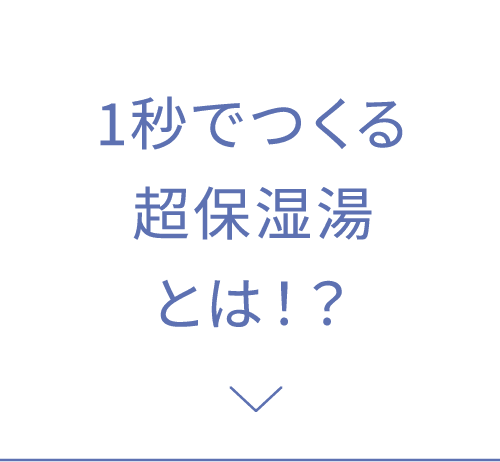 1秒でつくる超保湿湯とは！？