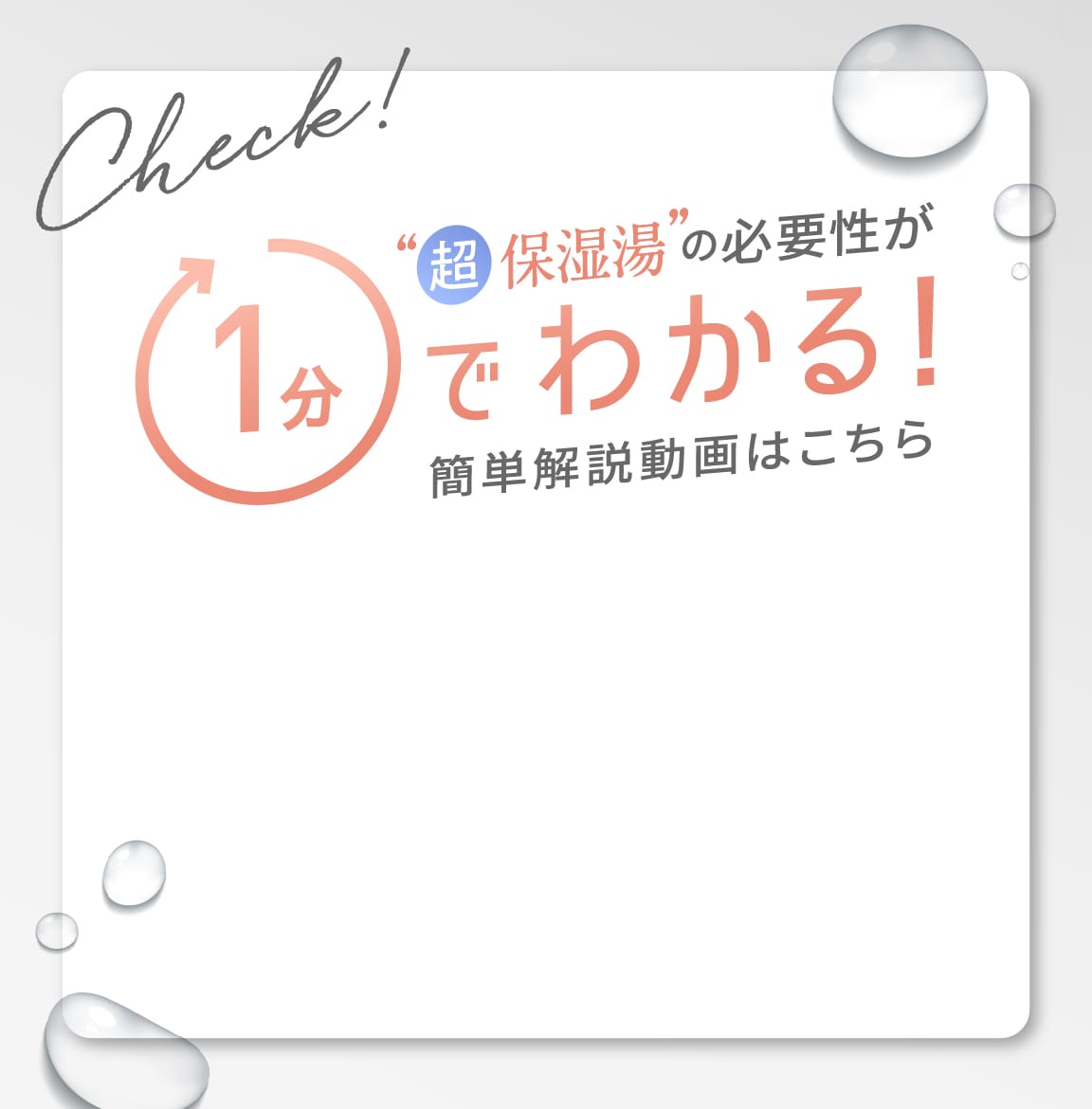 Check!超保湿湯の必要性が1分でわかる!簡単解説動画はこちら