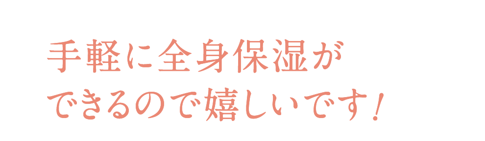 手軽に全身保湿ができるので嬉しいです!