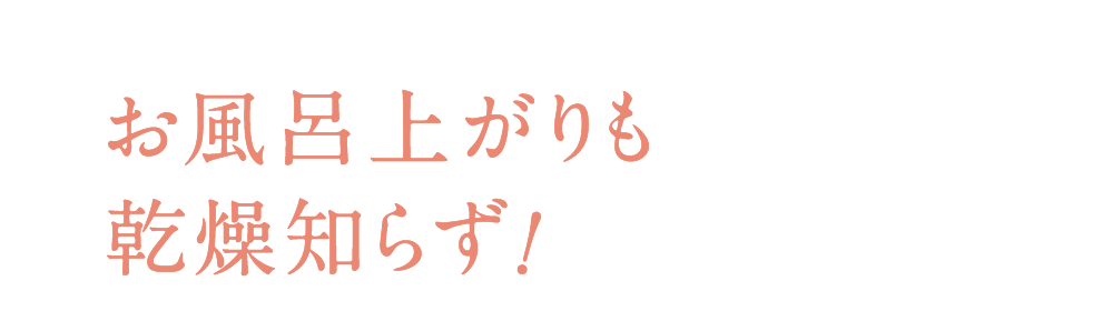 お風呂上がりも乾燥知らず!